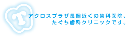 アクロスプラザ長岡近くの歯科医院、たぐち歯科クリニックです